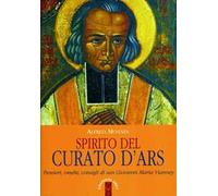 Spirito del curato d'Ars. Pensieri, omelie, consigli di san Giovanni Maria Vianney