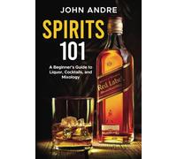 Spirits 101: A Beginner’s Guide to Liquor, Cocktails, and Mixology