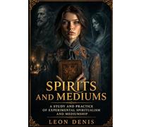 SPIRITS AND MEDIUMS: STUDY AND PRACTICE OF EXPERIMENTAL SPIRITUALISM AND MEDIUMSHIP