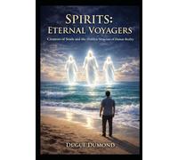 Spirits: Eternal Voyagers: Creators of Souls and the Hidden Structure of Human Existence