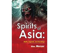 Spirits of Asia: Myths, Legends, and Hauntings: Includes 58 Stunning Illustrations