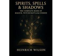 Spirits, Spells & Shadows:: The Complete Book of Magick, Witchcraft, and the Unseen