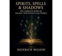 Spirits, Spells & Shadows: The Complete Book of Magick, Witchcraft, and the Unseen