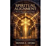 Spiritual Alignment: The Lost Principle of Divine Order - A Practical Guide to Unshakable Dominion