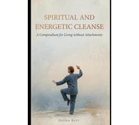SPIRITUAL AND ENERGETIC CLEANSING: A Compendium for Living Without Attachments