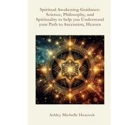 Spiritual Awakening Guidance: Science, Philosophy, and Spirituality to help you Understand your Path to Ascension, Heaven