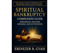 Spiritual Bankruptcy: Companion Guide - Appendices, Prayers, Decrees, And Activations: 4