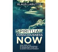 SPIRITUAL CONSCIOUSNESS NOW: BE HERE NOW - FOCUS ON AWAKENING - TRANSFORM YOUR LIFE - SEARCH ENLIGHTENMENT