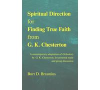 Spiritual Direction for Finding True Faith from G. K. Chesterton: A contemporary adaptation of "Orthodoxy" by G. K. Chesterton, for personal study and group discussion