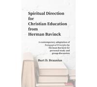 Spiritual Direction from Herman Bavinck on Christian Education: A contemporary adaptation of "Pedagogical Principles" by Herman Bavinck for personal study and group discussion