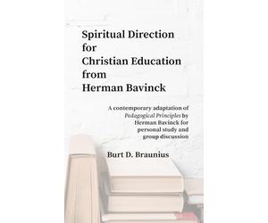 Spiritual Direction from Herman Bavinck on Christian Education: A contemporary adaptation of "Pedagogical Principles" by Herman Bavinck for personal study and group discussion