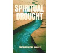 Spiritual Drought: Finding Living Water in Dry Seasons of Faith: How to Overcome Spiritual Emptiness: Break Free from Barrenness and Walk in God’s Presence with Revival and Renewal