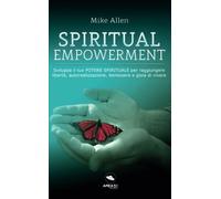 Spiritual Empowerment: Sviluppa il tuo potere spirituale per raggiungere libertà, autorealizzazione, benessere e gioia di vivere