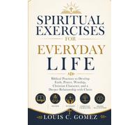 Spiritual Exercises for Everyday Life: Biblical Practices to Develop Faith, Prayer, Worship, Christian Character, and a Deeper Relationship with Christ