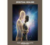 Spiritual Healing: Trauma, Addiction, Grief, And Pain Through Imagery
