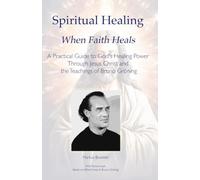 Spiritual Healing When Faith Heals: A Practical Guide to God's Healing Power Through Jesus Christ and the Teachings of Bruno Gröning