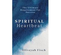 Spiritual Heartbeat: The Ultimate Requirement for Success: Six Principles for an Unstoppable Life