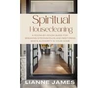 Spiritual Housecleaning: A Room-by-Room Guide for Breaking Strongholds and Restoring God’s Authority in Your Home