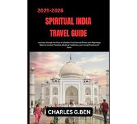 SPIRITUAL INDIA TRAVEL GUIDE: Journey through the Soul of a Nation From Sacred Rivers and Pilgrimage Sites to Ancient Temples, Mystical Traditions, and Living Practices of Faith