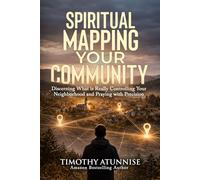 Spiritual Mapping Your Community: Discerning What Is Really Controlling Your Neighborhood and Praying With Precision