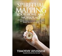 Spiritual Mapping Your Home and Workplace: A beginner’s guide to discerning, cleansing, and reclaiming spiritual territory where you live and work