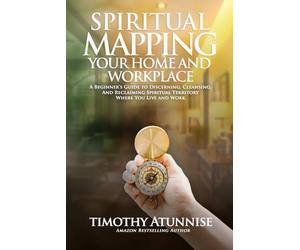 Spiritual Mapping Your Home and Workplace: A beginner’s guide to discerning, cleansing, and reclaiming spiritual territory where you live and work