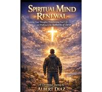 SPIRITUAL MIND RENEWAL: Training Your Thoughts, Transforming Your Life, and Walking in the Authority of Christ