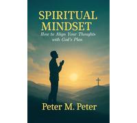 "Spiritual Mindset: How to Align Your Thoughts with God’s Plan"
