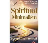 Spiritual Minimalism: Simplify Your Life, Amplify Your Soul