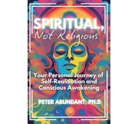 Spiritual, Not Religious: Your Personal Journey of Self-Realization and Conscious Awakening