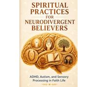 Spiritual Practices for Neurodivergent Believers: ADHD, Autism, and Sensory Processing in Faith Life