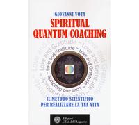 Spiritual quantum coaching. Il metodo scientifico per realizzare la tua vi...