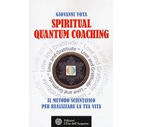Spiritual quantum coaching. Il metodo scientifico per realizzare la tua vita