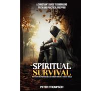 Spiritual Survival: How Faith and Preparedness Go Hand in Hand in a Chaotic World: A Christian’s Guide to Embracing Faith and Practical Prepping