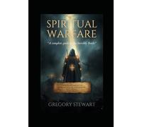 Spiritual Warfare A Complete Guide to the Invisible Battle Understanding Your Enemy, Your Armor, and Your Victory