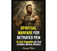 Spiritual Warfare for Betrayed Men: We Fight Principalities Not Flesh (Feminism, Marxism, Misandry)