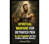 Spiritual Warfare for Betrayed Men: We Fight Principalities Not Flesh (Feminism, Marxism, Misandry)