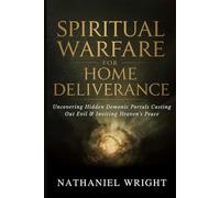 Spiritual Warfare for Home Deliverance: Uncovering Hidden Demonic Portals, Casting Out Evil, and Inviting Heaven’s Peace