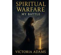 Spiritual Warfare: My Battle: The Storm Tried to Break Me, But God Had the Final Say