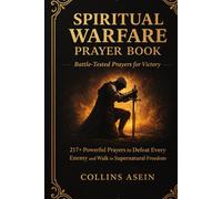 SPIRITUAL WARFARE PRAYER BOOK: BATTLE-TESTED PRAYERS FOR VICTORY WITH BIBLE SCRIPTURES: 217+ Powerful Prayers to Defeat Every Enemy and Walk in Supernatural Freedom