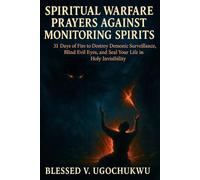 Spiritual Warfare Prayers Against Monitoring Spirits: 31 Days of Fire to Destroy Demonic Surveillance, Blind Evil Eyes and Seal Your Life in Holy Invisibility
