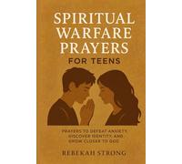 Spiritual Warfare Prayers for Teens: Prayers to Defeat Anxiety, Discover Identity, and Grow Closer to God