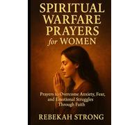 Spiritual Warfare Prayers for Women: Prayers to Overcome Anxiety, Fear, and Emotional Struggles Through Faith