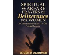 SPIRITUAL WARFARE PRAYERS OF DELIVERANCE FOR WOMEN: A COMPREHENSIVE EASE-TO-USE PRAYER GUIDE TO OVERCOME SPIRITUAL ATTACKS, ANXIETY, TEMPTATION, LONELINESS, FEAR AND LIFE'S CHALLENGES