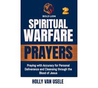 Spiritual Warfare Prayers: Praying with Accuracy for Personal Deliverance and Cleansing through the Blood of Jesus