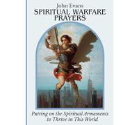 SPIRITUAL WARFARE PRAYERS: Putting on the Spiritual Armaments to Thrive in This Life