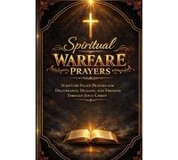 Spiritual Warfare Prayers: Scripture-Filled Prayers for Deliverance, Healing, and Freedom Through Jesus Christ