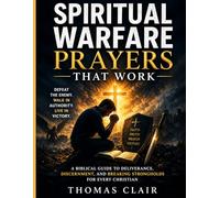Spiritual Warfare Prayers That Work: A Biblical Guide to Deliverance, Discernment, and Breaking Strongholds for Every Christian