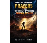 SPIRITUAL WARFARE PRAYERS TO END WITCHCRAFT OPPRESSION AND DEMONIC ATTACKS: DAILY DELIVERANCE PRAYERS TO BREAK GENERATIONAL CURSES AND SPELLS, DESTROY EVIL ALTARS, DEFEAT DEMONS, AND WALK IN FREEDOM