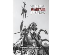 Spiritual Warfare Prayers: Traditional Christian Prayers for Deliverance and Protection: Overcome Temptation, Anger, Anxiety, Spiritual Attacks, and the Struggles of Daily Life
